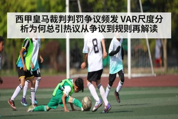 西甲皇马裁判判罚争议频发 VAR尺度分析为何总引热议从争议到规则再解读