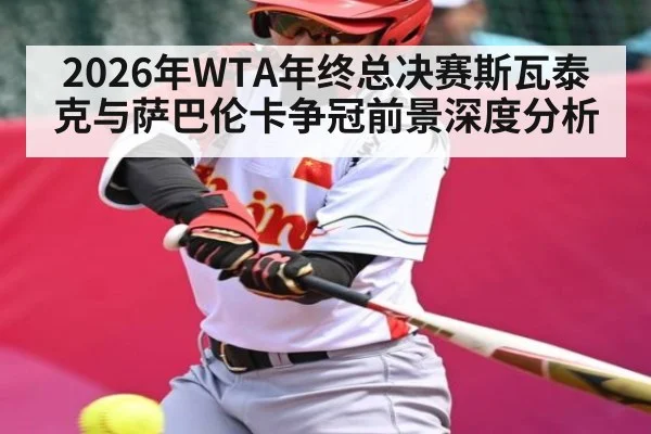 2026年WTA年终总决赛斯瓦泰克与萨巴伦卡争冠前景深度分析